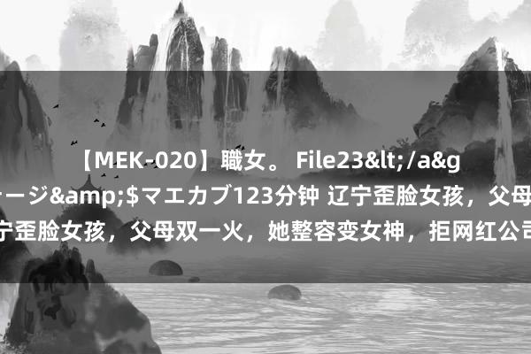 【MEK-020】職女。 File23</a>2011-05-20プレステージ&$マエカブ123分钟 辽宁歪脸女孩，父母双一火，她整容变女神，拒网红公司，如今成浑朴