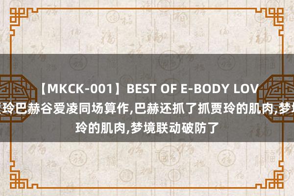 【MKCK-001】BEST OF E-BODY LOVERS 2008 贾玲巴赫谷爱凌同场算作，巴赫还抓了抓贾玲的肌肉，梦境联动破防了