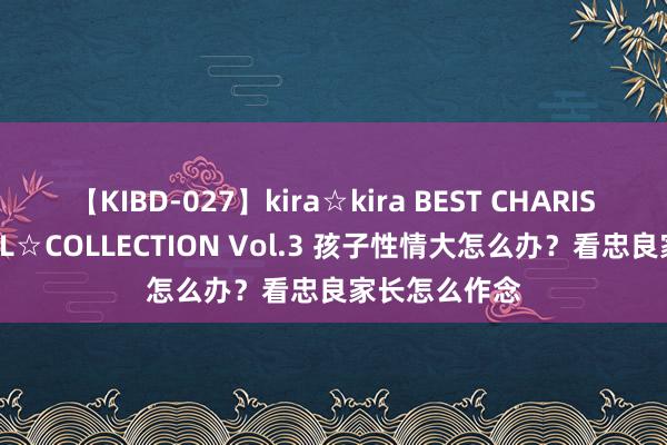 【KIBD-027】kira☆kira BEST CHARISMA☆MODEL☆COLLECTION Vol.3 孩子性情大怎么办？看忠良家长怎么作念