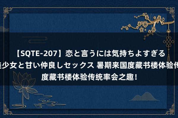 【SQTE-207】恋と言うには気持ちよすぎる。清らかな美少女と甘い仲良しセックス 暑期来国度藏书楼体验传统率会之趣！