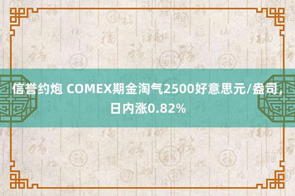 信誉约炮 COMEX期金淘气2500好意思元/盎司，日内涨0.82%