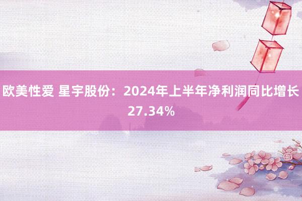 欧美性爱 星宇股份：2024年上半年净利润同比增长27.34%