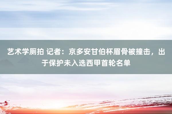 艺术学厕拍 记者：京多安甘伯杯眉骨被撞击，出于保护未入选西甲首轮名单