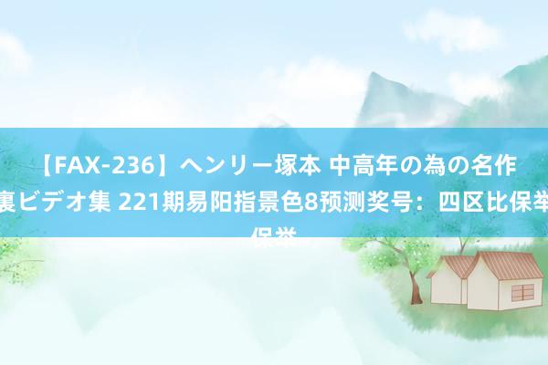 【FAX-236】ヘンリー塚本 中高年の為の名作裏ビデオ集 221期易阳指景色8预测奖号：四区比保举