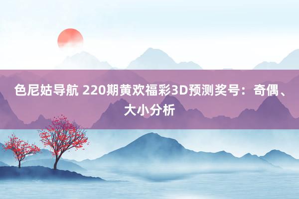 色尼姑导航 220期黄欢福彩3D预测奖号：奇偶、大小分析