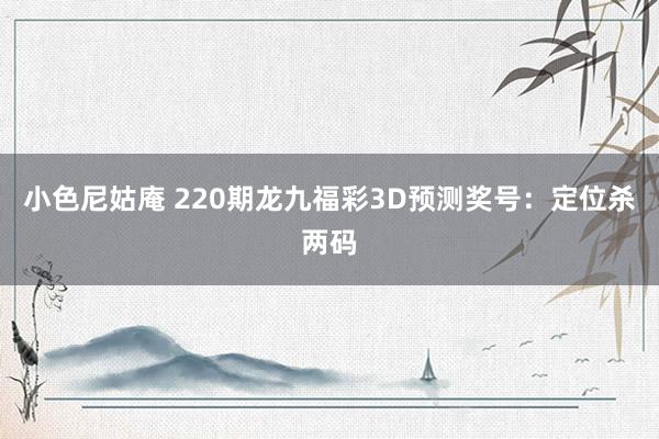 小色尼姑庵 220期龙九福彩3D预测奖号：定位杀两码