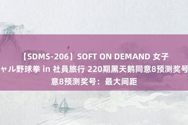 【SDMS-206】SOFT ON DEMAND 女子社員スペシャル野球拳 in 社員旅行 220期黑天鹅同意8预测奖号：最大间距