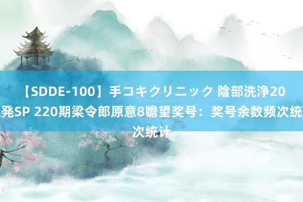 【SDDE-100】手コキクリニック 陰部洗浄20連発SP 220期梁令郎原意8瞻望奖号：奖号余数频次统计