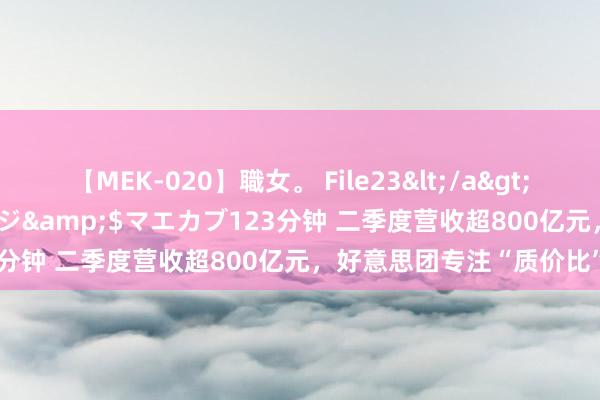 【MEK-020】職女。 File23</a>2011-05-20プレステージ&$マエカブ123分钟 二季度营收超800亿元，好意思团专注“质价比”