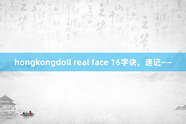 hongkongdoll real face 16字诀，速记——