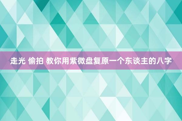 走光 偷拍 教你用紫微盘复原一个东谈主的八字