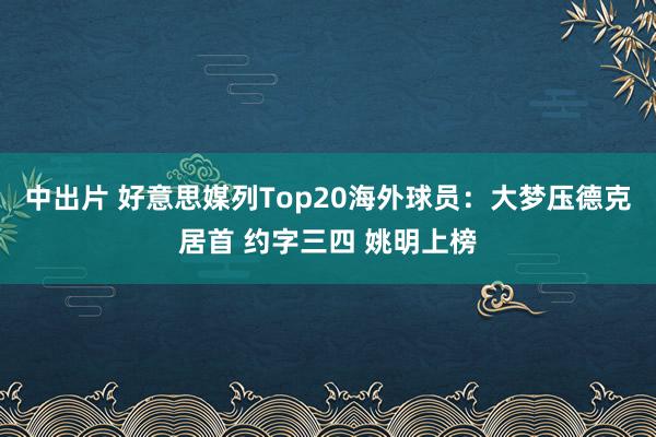 中出片 好意思媒列Top20海外球员：大梦压德克居首 约字三四 姚明上榜