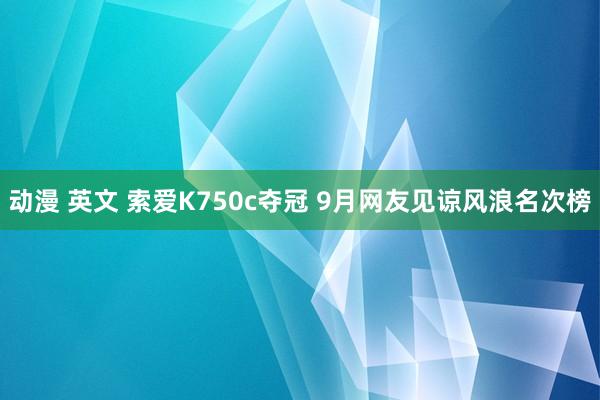 动漫 英文 索爱K750c夺冠 9月网友见谅风浪名次榜