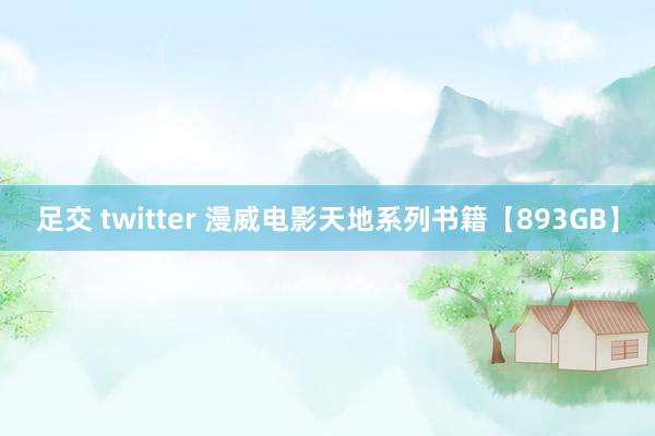 足交 twitter 漫威电影天地系列书籍【893GB】