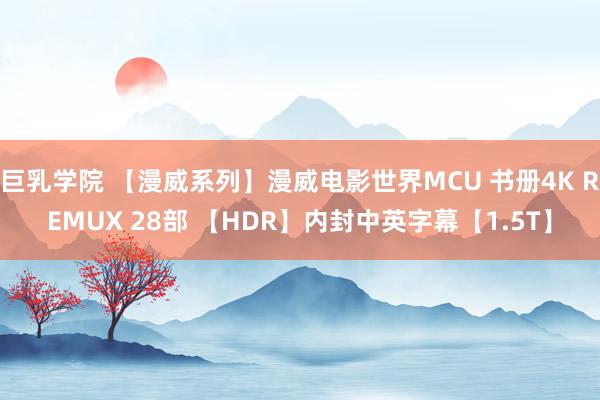 巨乳学院 【漫威系列】漫威电影世界MCU 书册4K REMUX 28部 【HDR】内封中英字幕【1.5T】